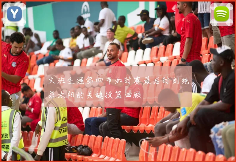 文班生涯第四节加时赛最后时刻绝杀太阳的关键投篮回顾