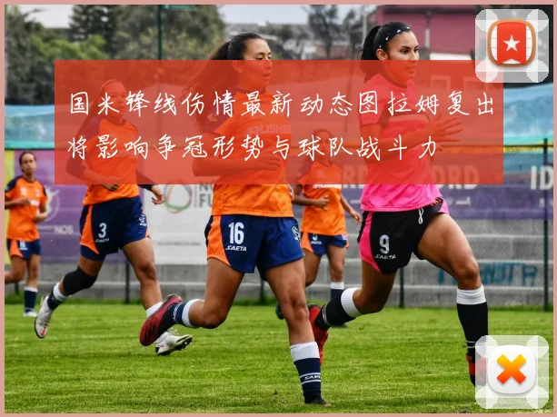 国米锋线伤情最新动态图拉姆复出将影响争冠形势与球队战斗力